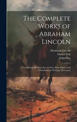 Operele complete ale lui Abraham Lincoln: Cuprinzând discursurile, scrisorile, documentele de stat și scrierile sale diverse [extrase] - The Complete Works of Abraham Lincoln: Comprising his Speeches, Letters, State Papers and Miscellaneous Writings [excerpts]