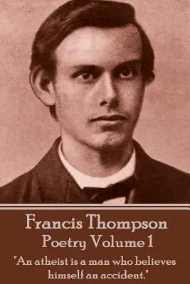 The Poetry Of Francis Thompson - Volume 1: Un ateu este un om care se crede un accident.