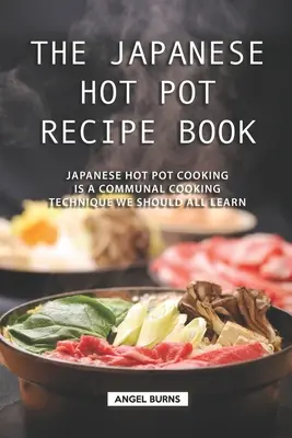 Cartea japoneză de rețete Hot Pot: Japanese Hot Pot Cooking este o tehnică de gătit în comun pe care ar trebui să o învățăm cu toții - The Japanese Hot Pot Recipe Book: Japanese Hot Pot Cooking is a communal cooking technique we should all learn