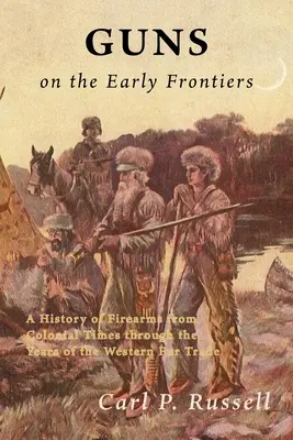 Arme pe primele frontiere: O istorie a armelor de foc din epoca colonială până în anii comerțului occidental cu blănuri - Guns on the Early Frontiers: A History of Firearms from Colonial Times through the Years of the Western Fur Trade