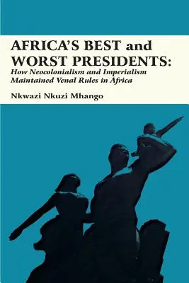 Cei mai buni și cei mai răi președinți ai Africii: Cum au menținut neocolonialismul și imperialismul regulile venale în Africa - Africa's Best and Worst Presidents: How Neocolonialism and Imperialism Maintained Venal Rules in Africa