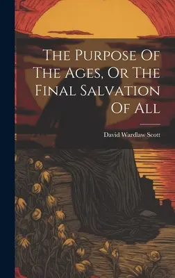 Scopul veacurilor, sau salvarea finală a tuturor - The Purpose Of The Ages, Or The Final Salvation Of All