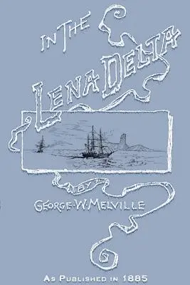 In the Lena Delta: A Narrative of the Search for Lieut.-Commander DeLong and His Companions Followed by an Account of the Greely Relief E