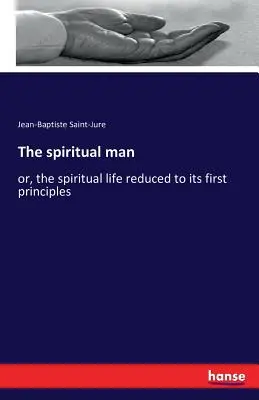 Omul spiritual: sau, viața spirituală redusă la primele sale principii - The spiritual man: or, the spiritual life reduced to its first principles