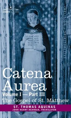 Catena Aurea: Commentary on the Four Gospels, Collected Out of the Works of the Fathers, Volume I Part 3 Evanghelia Sfântului Matei - Catena Aurea: Commentary on the Four Gospels, Collected Out of the Works of the Fathers, Volume I Part 3 Gospel of St. Matthew