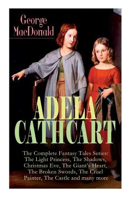 ADELA CATHCART - Seria completă a poveștilor fantastice: Prințesa luminii, Umbrele, Ajunul Crăciunului, Inima uriașului, Săbiile frânte, Pa crudă - ADELA CATHCART - The Complete Fantasy Tales Series: The Light Princess, The Shadows, Christmas Eve, The Giant's Heart, The Broken Swords, The Cruel Pa