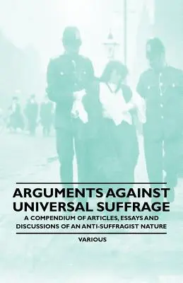 Argumente împotriva sufragiului universal - Un compendiu de articole, eseuri și discuții de natură antisufragistă - Arguments Against Universal Suffrage - A Compendium of Articles, Essays and Discussions of an Anti-Suffragist Nature