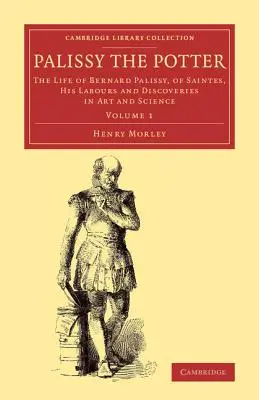 Palissy olarul: Viața lui Bernard Palissy, din Saintes, lucrările și descoperirile sale în artă și știință - Palissy the Potter: The Life of Bernard Palissy, of Saintes, His Labours and Discoveries in Art and Science