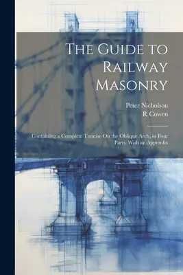Ghid de zidărie feroviară: Conține un tratat complet despre arcul oblic, în patru părți, cu un apendice - The Guide to Railway Masonry: Containing a Complete Treatise On the Oblique Arch, in Four Parts, With an Appendix