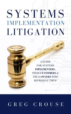 Litigii privind implementarea sistemelor: A Guide for Systems Implementers, Their Customers and the Lawyers Who Represent Them - Systems Implementation Litigation: A Guide for Systems Implementers, Their Customers and the Lawyers Who Represent Them
