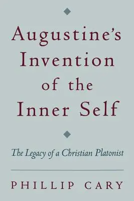 Invenția lui Augustin a sinelui interior: Moștenirea unui platonician creștin - Augustine's Invention of the Inner Self: The Legacy of a Christian Platonist