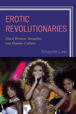 Erotic Revolutionaries: Femeile de culoare, sexualitatea și cultura populară - Erotic Revolutionaries: Black Women, Sexuality, and Popular Culture