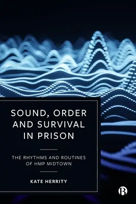Sunet, ordine și supraviețuire în închisoare: Ritmurile și rutinele de la Hmp Midtown - Sound, Order and Survival in Prison: The Rhythms and Routines of Hmp Midtown