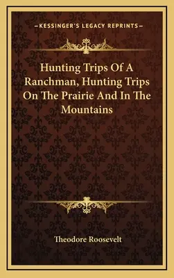 Hunting Trips Of A Ranchman, Excursii de vânătoare în prerie și în munți - Hunting Trips Of A Ranchman, Hunting Trips On The Prairie And In The Mountains