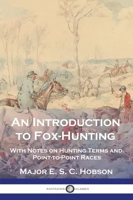 O introducere în vânătoarea de vulpi: Cu note asupra termenilor de vânătoare și a curselor point-to-point - An Introduction to Fox-Hunting: With Notes on Hunting Terms and Point-to-Point Races