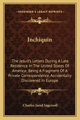 Inchiquin: Scrisorile iezuitului în timpul unei reședințe târzii în Statele Unite ale Americii; fiind un fragment dintr-o corespondență privată - Inchiquin: The Jesuit's Letters During A Late Residence In The United States Of America; Being A Fragment Of A Private Correspond