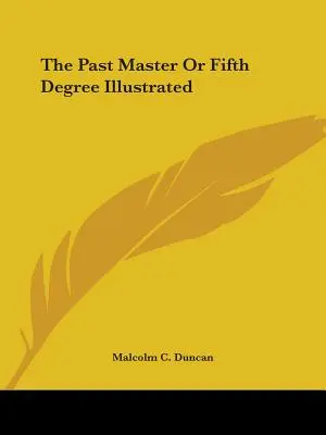 Maestrul trecut sau al cincilea grad ilustrat - The Past Master Or Fifth Degree Illustrated