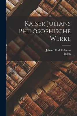Lucrările filosofice ale împăratului Iulius - Kaiser Julians Philosophische Werke