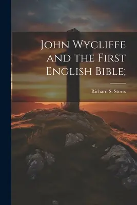 John Wycliffe și prima Biblie engleză; (Storrs Richard S. (Richard Salter)) - John Wycliffe and the First English Bible; (Storrs Richard S. (Richard Salter))