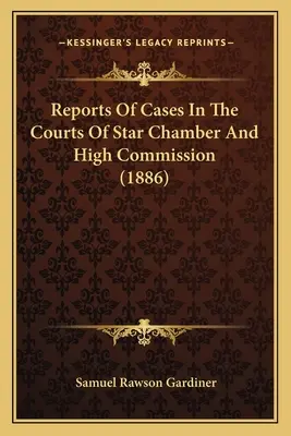 Reports of Cases In The Courts Of Star Chamber And High Commission (1886) - Reports Of Cases In The Courts Of Star Chamber And High Commission (1886)