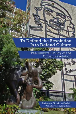 A apăra revoluția înseamnă a apăra cultura: Politica culturală a revoluției cubaneze - To Defend the Revolution Is to Defend Culture: The Cultural Policy of the Cuban Revolution