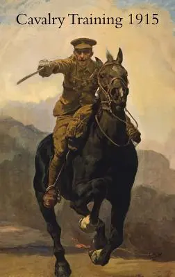 Instruirea cavaleriei 1912: Reimprimat cu modificări 1915 - Cavalry Training 1912: Reprinted With Amendments 1915