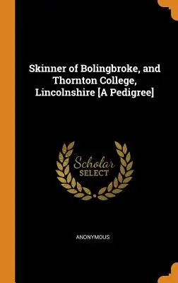 Skinner din Bolingbroke și Thornton College, Lincolnshire [Un pedigree] - Skinner of Bolingbroke, and Thornton College, Lincolnshire [A Pedigree]