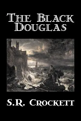 The Black Douglas by S. R. Crockett, Ficțiune, Istoric, Clasici, Acțiune și aventură - The Black Douglas by S. R. Crockett, Fiction, Historical, Classics, Action & Adventure