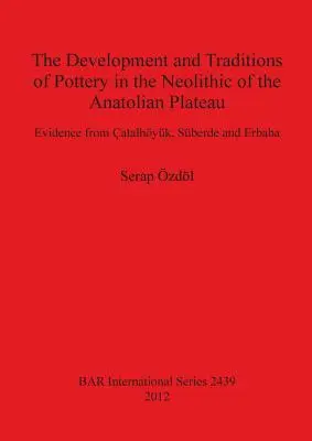 Dezvoltarea și tradițiile olăritului în neoliticul de pe Platoul Anatolian: Dovezi din atalhyk, Sberde și Erbaba - The Development and Traditions of Pottery in the Neolithic of the Anatolian Plateau: Evidence from atalhyk, Sberde and Erbaba