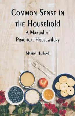 Common Sense in the Household: Un manual de gospodărie practică - Common Sense in the Household: A Manual of Practical Housewifery