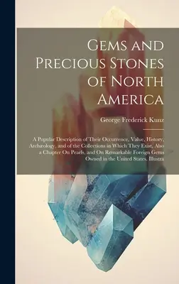 Geme și pietre prețioase din America de Nord: A Popular Description of Their Occurrence, Value, History, Archology, and of the Collections in Which They - Gems and Precious Stones of North America: A Popular Description of Their Occurrence, Value, History, Archology, and of the Collections in Which They