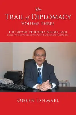 Traseul diplomației -- Volumul trei: Problema frontierei Guyana-Venezuela Implicarea Organizației Națiunilor Unite și relațiile bilaterale active - The Trail of Diplomacy -- Volume Three: The Guyana-Venezuela Border Issue United Nations Involvement and Active Bilateral Relations