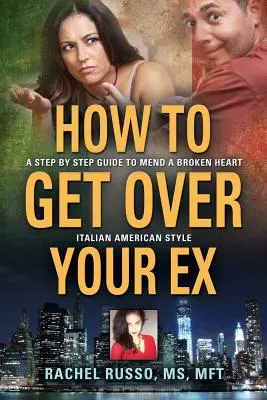 Cum să-ți uiți fostul iubit: Un ghid pas cu pas pentru a repara o inimă frântă - stil italo-american - How to Get Over Your Ex: A Step by Step Guide to Mend a Broken Heart-Italian American Style