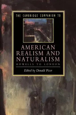 The Cambridge Companion to American Realism and Naturalism: De la Howells la Londra - The Cambridge Companion to American Realism and Naturalism: From Howells to London