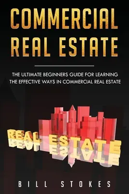 Proprietăți imobiliare comerciale: Ghidul suprem al începătorului pentru învățarea căilor eficiente în imobiliarele comerciale - Commercial Real Estate: The Ultimate Beginner's Guide for Learning the Effective Ways in Commercial Real Estate