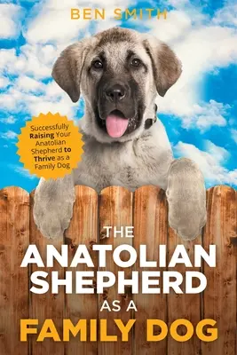 Ciobănescul anatolian ca un câine de familie: Creșterea cu succes a ciobănescului anatolian pentru a prospera ca un câine de familie - The Anatolian Shepherd as a Family Dog: Successfully Raising Your Anatolian Shepherd to Thrive as a Family Dog