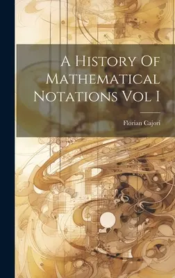 O istorie a notațiilor matematice, vol. I - A History Of Mathematical Notations Vol I