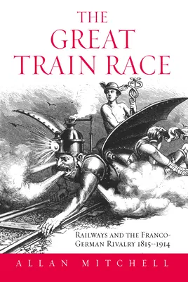 Marea cursă de trenuri: Căile ferate și rivalitatea franco-germană, 1815-1914 - The Great Train Race: Railways and the Franco-German Rivalry, 1815-1914
