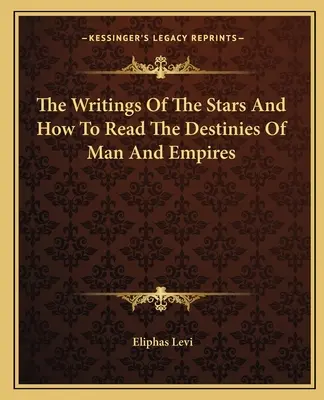 Scrierile stelelor și modul de citire a destinelor oamenilor și imperiilor - The Writings Of The Stars And How To Read The Destinies Of Man And Empires