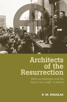 Architects of the Resurrection (Arhitecții Învierii): Ailtir Na Haisirghe și „Noua Ordine” fascistă în Irlanda - Architects of the Resurrection: Ailtir Na Haisirghe and the Fascist 'New Order' in Ireland