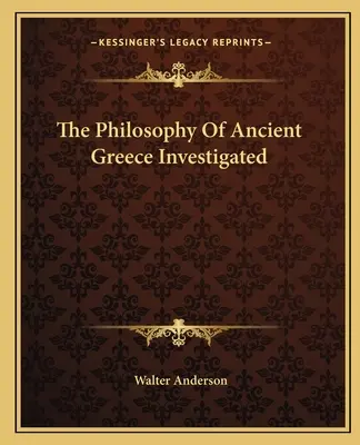 Filosofia Greciei Antice Investigată - The Philosophy Of Ancient Greece Investigated