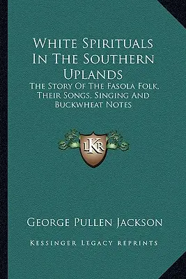 White Spirituals In The Southern Uplands: Povestea folclorului Fasola, cântecele, cântecele și notele lor de hrișcă - White Spirituals In The Southern Uplands: The Story Of The Fasola Folk, Their Songs, Singing And Buckwheat Notes
