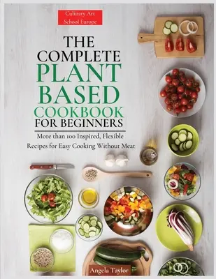 Cartea de bucate completă bazată pe plante pentru începători: Peste 100 de rețete inspirate și flexibile pentru gătit ușor fără carne - The Complete Plant Based Cookbook for Beginners: More than 100 Inspired, Flexible Recipes for Easy Cooking Without Meat