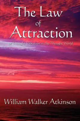 Legea atracției: Sau vibrația gândurilor în lumea gândurilor - The Law of Attraction: Or Thought Vibration in the Thought World