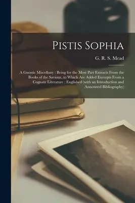 Pistis Sophia: un miscelaneu gnostic: Fiind în cea mai mare parte extrase din cărțile Mântuitorului, la care sunt adăugate extrase din - Pistis Sophia: a Gnostic Miscellany: Being for the Most Part Extracts From the Books of the Saviour, to Which Are Added Excerpts From