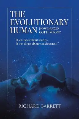 The Evolutionary Human: How Darwin Got It Wrong: Nu a fost niciodată vorba despre specii, a fost întotdeauna vorba despre conștiință - The Evolutionary Human: How Darwin Got It Wrong: It was never about species, It was always about consciousness