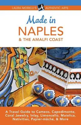 Made in Naples & the Amalfi Coast: Un ghid de călătorie pentru Cameos, Capodimonte, bijuterii din coral, incrustații, Limoncello, Maiolica, Nativități, Papier-mch și multe altele - Made in Naples & the Amalfi Coast: A Travel Guide to Cameos, Capodimonte, Coral Jewelry, Inlay, Limoncello, Maiolica, Nativities, Papier-mch, & More