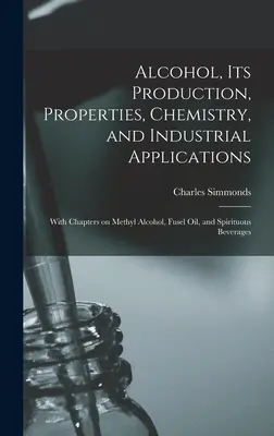 Alcoolul, producția, proprietățile, chimia și aplicațiile sale industriale; cu capitole despre alcoolul metilic, uleiul Fusel și băuturile spirtoase - Alcohol, its Production, Properties, Chemistry, and Industrial Applications; With Chapters on Methyl Alcohol, Fusel oil, and Spirituous Beverages