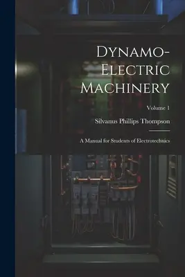 Dynamo-Electric Machinery: Un manual pentru studenții de electrotehnică; Volumul 1 - Dynamo-Electric Machinery: A Manual for Students of Electrotechnics; Volume 1