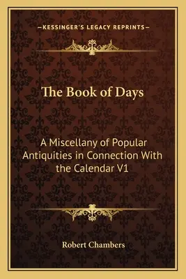 Cartea zilelor: O diversitate de antichități populare în legătură cu calendarul V1 - The Book of Days: A Miscellany of Popular Antiquities in Connection With the Calendar V1
